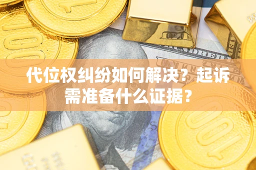 武汉代位权纠纷如何解决？起诉需准备什么证据？