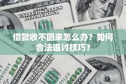 武汉借款收不回来怎么办？如何合法追讨技巧？