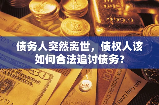 武汉债务人突然离世，债权人该如何合法追讨债务？