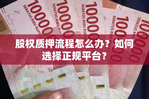 武汉股权质押流程怎么办？如何选择正规平台？