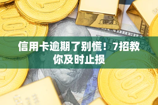 武汉信用卡逾期了别慌！7招教你及时止损