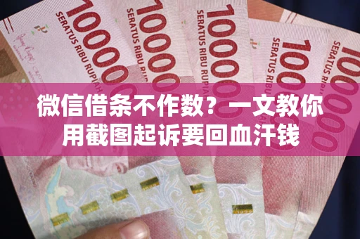 武汉微信借条不作数？一文教你用截图起诉要回血汗钱