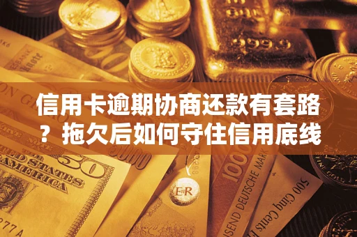 武汉信用卡逾期协商还款有套路？拖欠后如何守住信用底线？