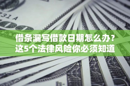 武汉借条漏写借款日期怎么办？这5个法律风险你必须知道