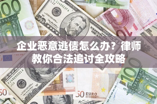 武汉企业恶意逃债怎么办？律师教你合法追讨全攻略