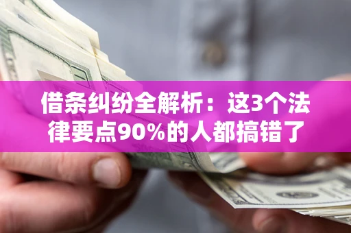 武汉借条纠纷全解析：这3个法律要点90%的人都搞错了