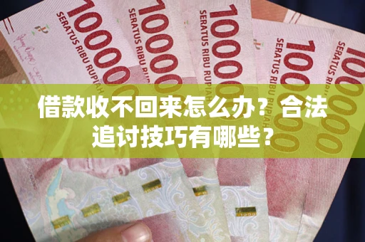 武汉借款收不回来怎么办？合法追讨技巧有哪些？