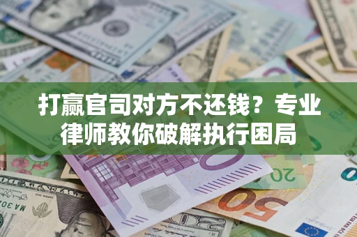 武汉打赢官司对方不还钱？专业律师教你破解执行困局