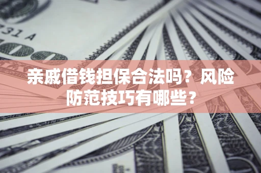 武汉亲戚借钱担保合法吗？风险防范技巧有哪些？