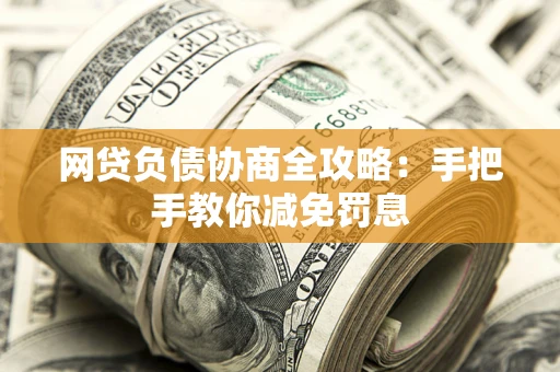 武汉网贷负债协商全攻略：手把手教你减免罚息