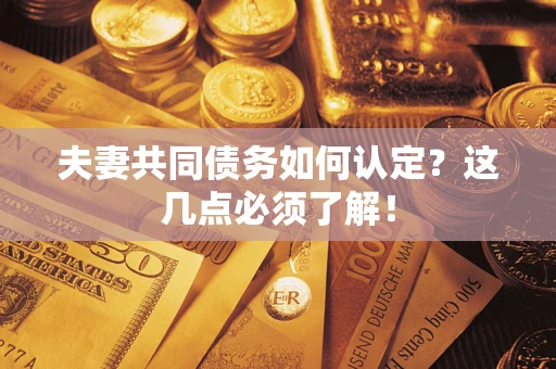 武汉夫妻共同债务如何认定？这几点必须了解！