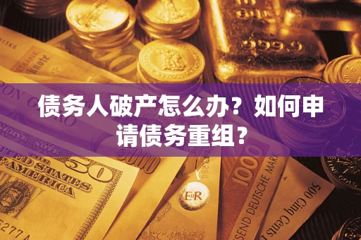武汉债务人破产怎么办？如何申请债务重组？