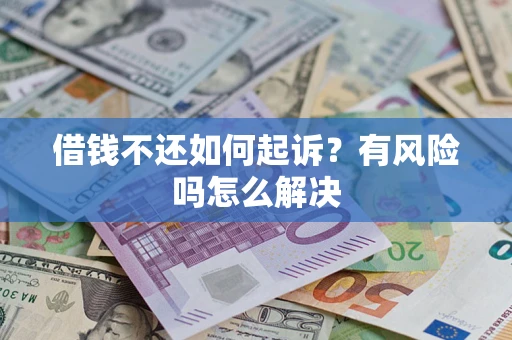 武汉借钱不还如何起诉？有风险吗怎么解决