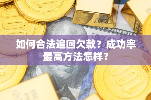 武汉如何合法追回欠款？成功率最高方法怎样？