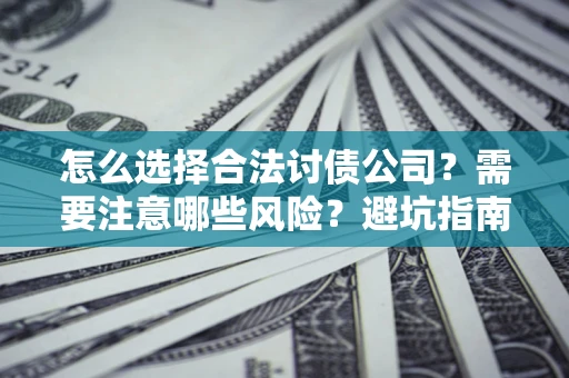 武汉怎么选择合法讨债公司？需要注意哪些风险？避坑指南来了！