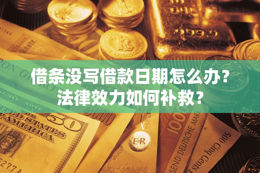 武汉借条没写借款日期怎么办?法律效力如何补救? 武汉借条没写借款日期怎么办?法律效力如何补救?