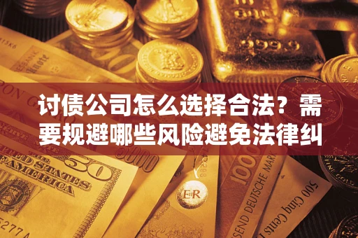 武汉讨债公司怎么选择合法？需要规避哪些风险避免法律纠纷？