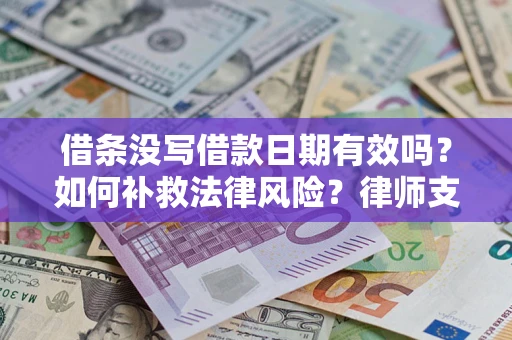 武汉借条没写借款日期有效吗？如何补救法律风险？律师支招
