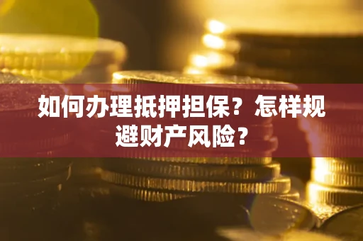 武汉如何办理抵押担保？怎样规避财产风险？