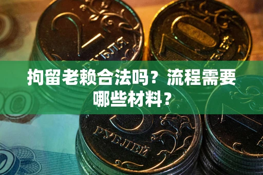 武汉拘留老赖合法吗？流程需要哪些材料？