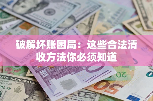 武汉破解坏账困局：这些合法清收方法你必须知道