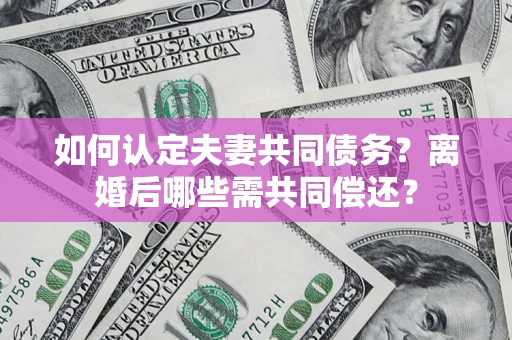 武汉如何认定夫妻共同债务？离婚后哪些需共同偿还？