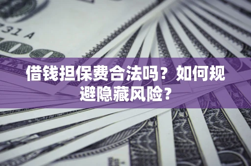 武汉借钱担保费合法吗？如何规避隐藏风险？