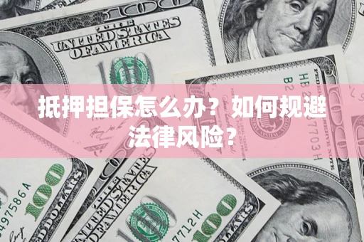 武汉抵押担保怎么办？如何规避法律风险？