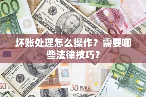 武汉坏账处理怎么操作？需要哪些法律技巧？