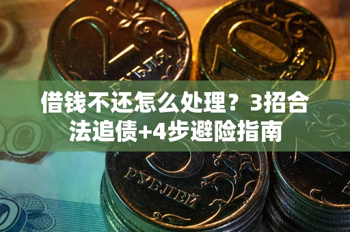 武汉借钱不还怎么处理？3招合法追债+4步避险指南