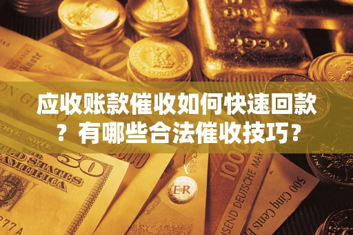 武汉应收账款催收如何快速回款？有哪些合法催收技巧？