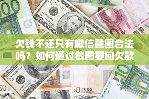 武汉欠钱不还只有微信截图合法吗？如何通过截图要回欠款？