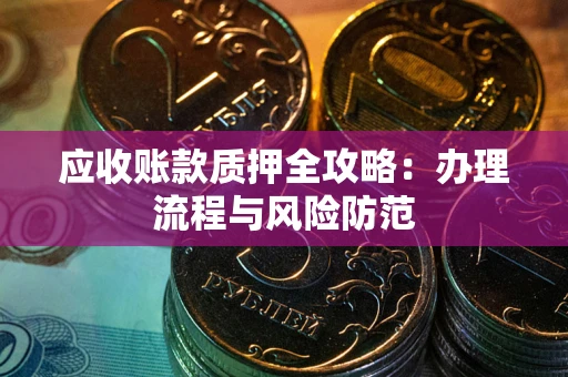 武汉应收账款质押全攻略：办理流程与风险防范
