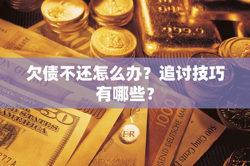 武汉欠债不还怎么办？追讨技巧有哪些？
