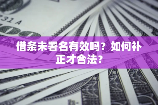 武汉借条未署名有效吗？如何补正才合法？