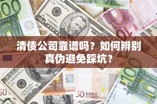 武汉清债公司靠谱吗？如何辨别真伪避免踩坑？