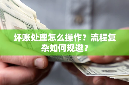 武汉坏账处理怎么操作？流程复杂如何规避？