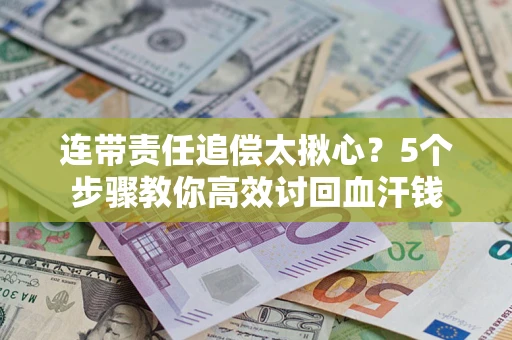 武汉连带责任追偿太揪心？5个步骤教你高效讨回血汗钱