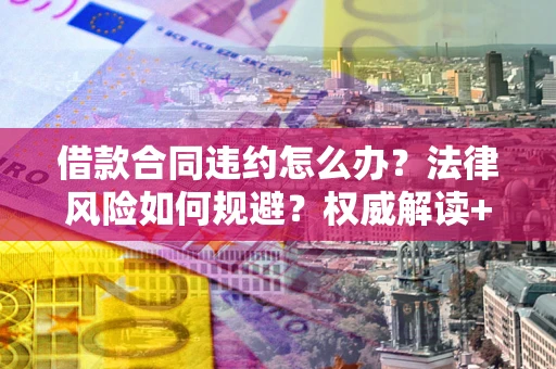 武汉借款合同违约怎么办?法律风险如何规避?权威解读+实用指南 武汉借款合同违约怎么办?法律风险如何规避?权威解读+实用指南