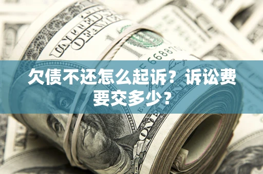 武汉欠债不还怎么起诉？诉讼费要交多少？