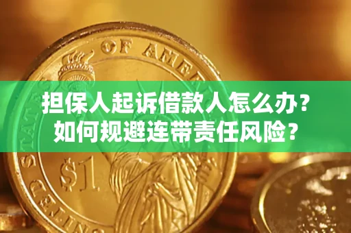 武汉担保人起诉借款人怎么办？如何规避连带责任风险？