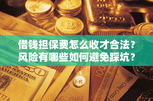 武汉借钱担保费怎么收才合法？风险有哪些如何避免踩坑？