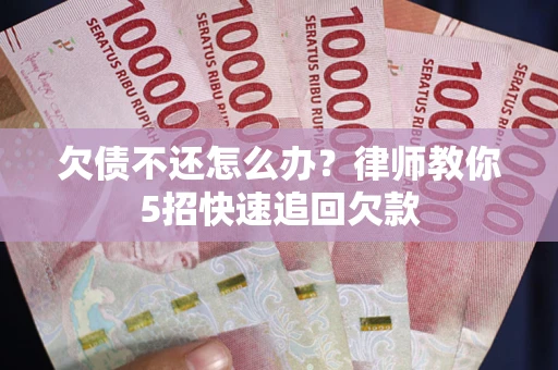 武汉欠债不还怎么办？律师教你5招快速追回欠款