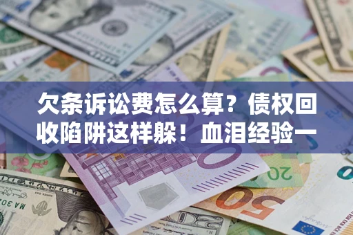 武汉欠条诉讼费怎么算？债权回收陷阱这样躲！血泪经验一次讲透
