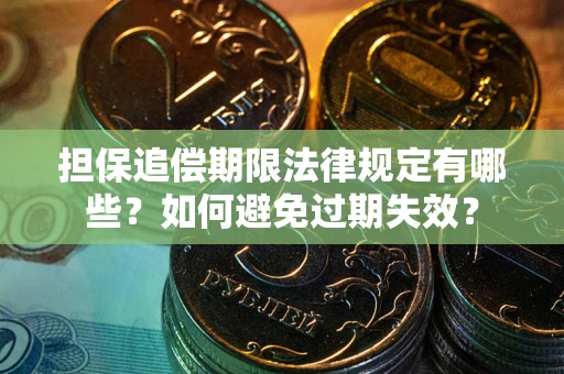 武汉担保追偿期限法律规定有哪些？如何避免过期失效？