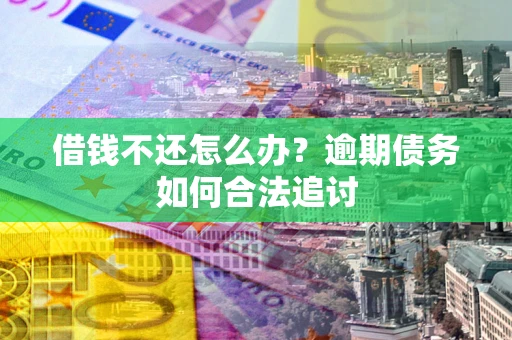 武汉借钱不还怎么办？逾期债务如何合法追讨