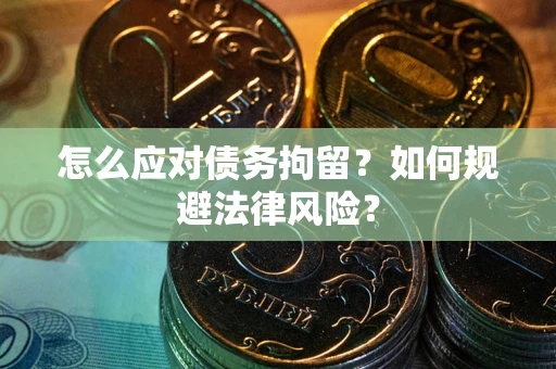 武汉怎么应对债务拘留？如何规避法律风险？