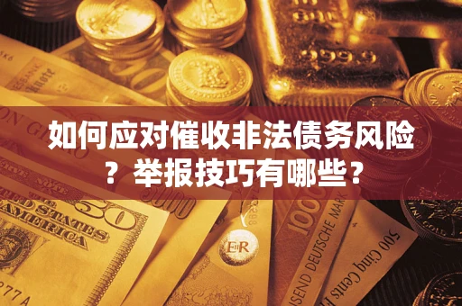 武汉如何应对催收非法债务风险？举报技巧有哪些？
