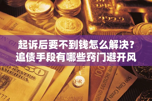 武汉起诉后要不到钱怎么解决？追债手段有哪些窍门避开风险？