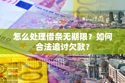 武汉怎么处理借条无期限？如何合法追讨欠款？